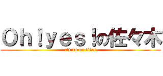 Ｏｈ！ｙｅｓ！の佐々木 (attack on titan)