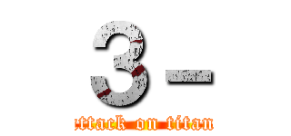 ３－ (attack on titan)