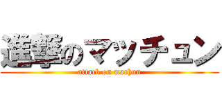 進撃のマッチュン (attack on machun)