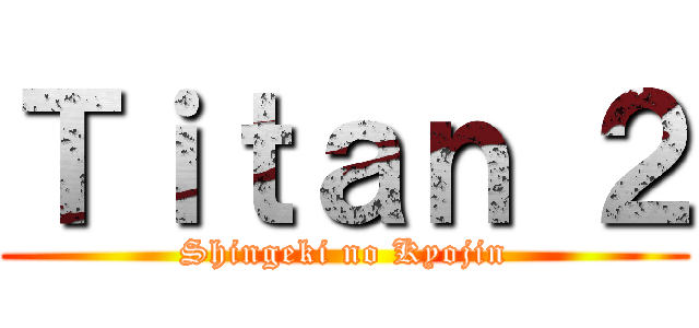 Ｔｉｔａｎ ２ (Shingeki no Kyojin)