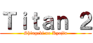 Ｔｉｔａｎ ２ (Shingeki no Kyojin)