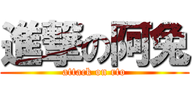 進撃の阿兔 (attack on rto)