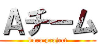 Ａチーム (kuro project)