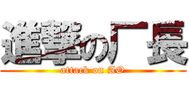 進撃の厂長 (attack on AO)