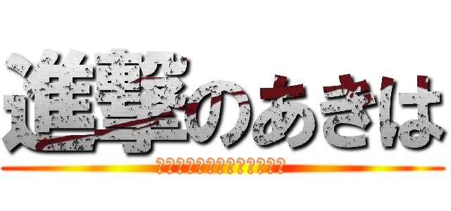 進撃のあきは (ｗｗｗｗｗｗｗｗｗｗｗｗｗ)