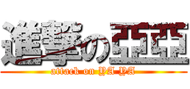 進撃の亞亞 (attack on YA YA)