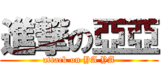 進撃の亞亞 (attack on YA YA)