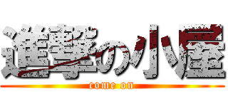 進撃の小屋 (come on)
