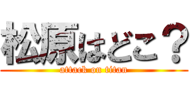 松原はどこ？ (attack on titan)
