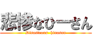 悲惨なひーさん (Disastrous  hinasan)