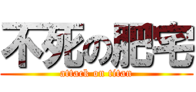 不死の肥宅 (attack on titan)