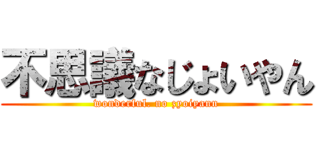 不思議なじょいやん (wonderful. no zyoiyann)