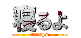 寝るよ (neruyo)