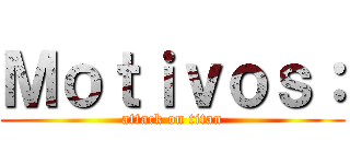 Ｍｏｔｉｖｏｓ： (attack on titan)