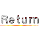 Ｒｅｔｕｒｎ ()