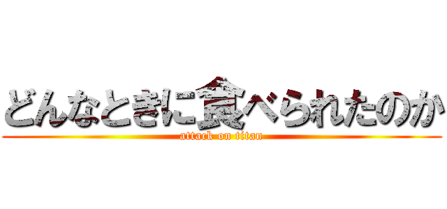 どんなときに食べられたのか (attack on titan)