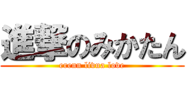 進撃のみかたん (erenn livua love)