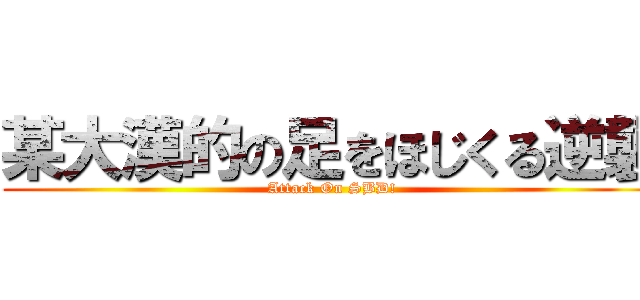 某大漢的の足をほじくる逆襲 (Attack On SBD!)