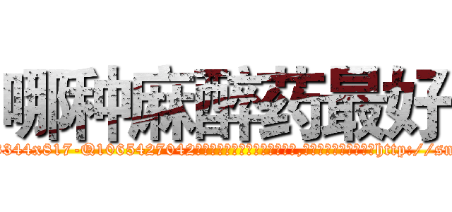 哪种麻醉药最好 (哪种麻醉药最好【电-151x68344x817-Q1065427042元吉药业】我们做的是长期生意,靠的是老客户长期支持http://sngk.net/2wex76

参考消息网我们做的是长期生意,靠的是老客户长期支持也许我们早该意识到，就连鲍勃·霍斯金斯（金球奖戏剧类电影男主角 
)