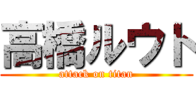 高橋ルウト (attack on titan)