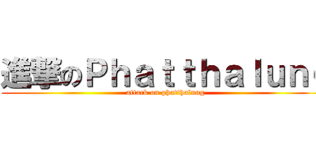 進撃のＰｈａｔｔｈａｌｕｎｇ (attack on phatthalung)