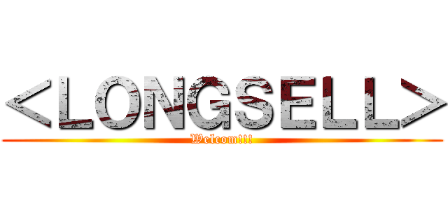 ＜ＬＯＮＧＳＥＬＬ＞ (Welcom!!!)
