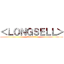 ＜ＬＯＮＧＳＥＬＬ＞ (Welcom!!!)