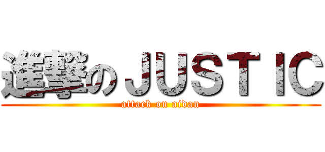 進撃のＪＵＳＴＩＣ (attack on aidan)