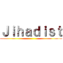 Ｊｉｈａｄｉｓｔ ()