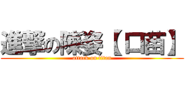 進撃の陳姿【 口苗】 (attack on titan)