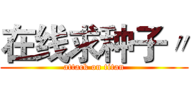 在线求种子〃 (attack on titan)