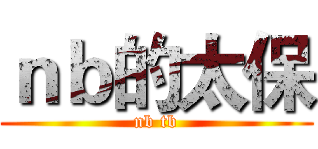 ｎｂ的太保 (nb tb)