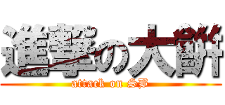 進撃の大餠 (attack on SB)
