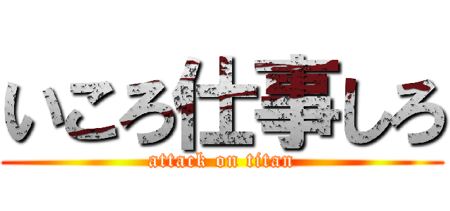 いころ仕事しろ (attack on titan)