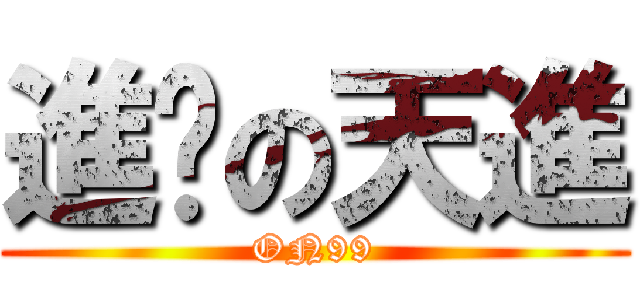 進擊の天進 (ON99)