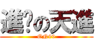進擊の天進 (ON99)