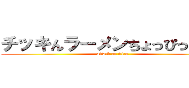 チッキんラーメンちょっぴっとだけ (attack on titan)