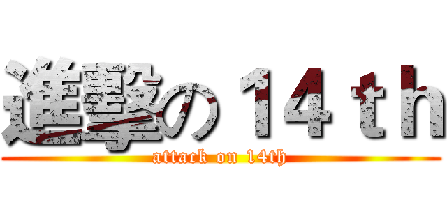 進擊の１４ｔｈ (attack on 14th)