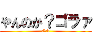 やんのか？ゴラァ (A.T)