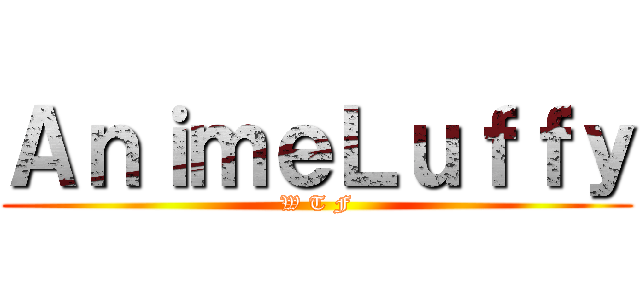 ＡｎｉｍｅＬｕｆｆｙ (W T F)
