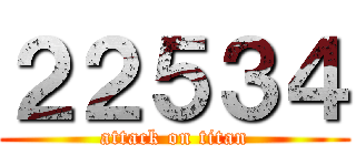 ２２５３４ (attack on titan)