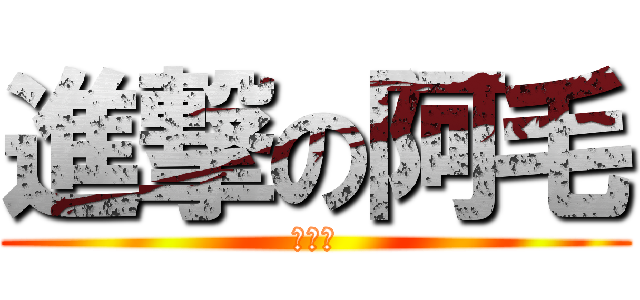 進撃の阿毛 (妳在哪)