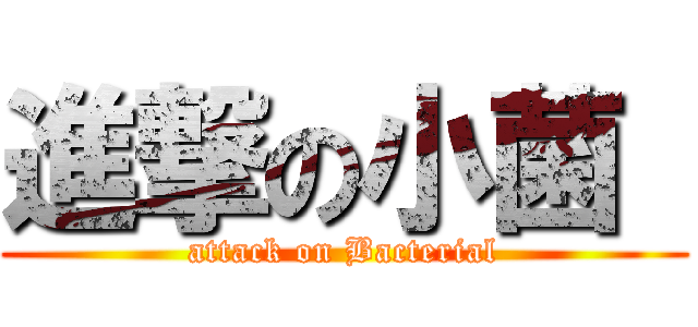 進撃の小菌  (attack on Bacterial)
