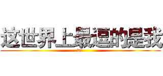 这世界上最逗的是我 (wc )