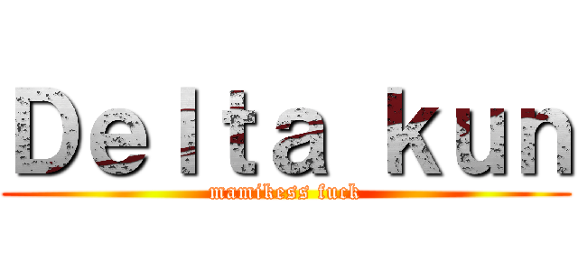 Ｄｅｌｔａ ｋｕｎ (mamikess fuck)