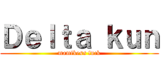 Ｄｅｌｔａ ｋｕｎ (mamikess fuck)