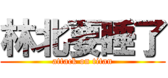 林北要睡了 (attack on titan)