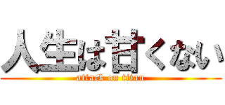 人生は甘くない (attack on titan)