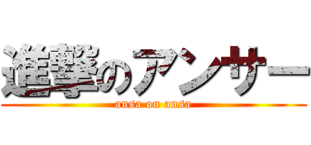 進撃のアンサー (ansa on ansa)