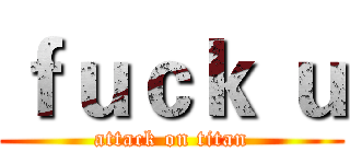 ｆｕｃｋ ｕ (attack on titan)